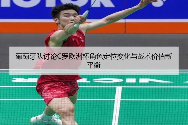 葡萄牙队讨论C罗欧洲杯角色定位变化与战术价值新平衡